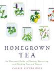 Homegrown Tea: An Illustrated Guide to Planting, Harvesting, and Blending Teas and Tisanes By Cassie Liversidge Cover Image