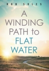 A Winding Path to Flat Water By Rob Soles Cover Image