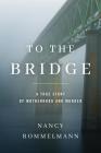 To the Bridge: A True Story of Motherhood and Murder By Nancy Rommelmann Cover Image