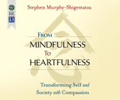 From Mindfulness to Heartfulness: Transforming Self and Society with Compassion By Stephen Murphy-Shigematsu, Steve Carlson (Narrated by) Cover Image