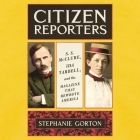 Citizen Reporters: S.S. McClure, Ida Tarbell, and the Magazine That Rewrote America By Stephanie Gorton, Maggi-Meg Reed (Read by) Cover Image