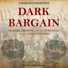 Dark Bargain: Slavery, Profits, and the Struggle for the Constitution By Lawrence Goldstone, Jonathan Yen (Read by) Cover Image