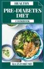 Healthy Pre-Diabetes Diet Cookbook: A Basic Maual to Getting Healthy and Reversing Prediabetes Cover Image