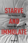 Starve and Immolate: The Politics of Human Weapons (New Directions in Critical Theory #33) By Banu Bargu Cover Image
