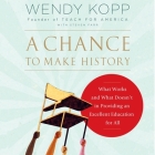 A Chance to Make History: What Works and What Doesn't in Providing an Excellent Education for All By Wendy Kopp, Steven Farr (Contribution by), Kate Mulligan (Read by) Cover Image