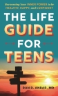 The Life Guide for Teens: Harnessing Your Inner Power to Be Healthy, Happy, and Confident By Ran D. Anbar Cover Image
