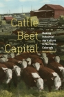 Cattle Beet Capital: Making Industrial Agriculture in Northern Colorado By Michael Weeks Cover Image
