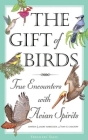 The Gift of Birds: True Encounters with Avian Spirits (Travelers' Tales Guides) By Larry Habegger (Editor), Amy Greimann Carlson (Editor) Cover Image