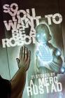 So You Want to be a Robot and Other Stories By A. Merc Rustad Cover Image