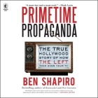 Primetime Propaganda: The True Hollywood Story of How the Left Took Over Your TV By Ben Shapiro, Chris Abell (Read by) Cover Image