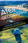 Atomic Geography: A Personal History of the Hanford Nuclear Reservation By Melvin R. Adams Cover Image
