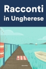 Racconti in Ungherese: Racconti in Ungherese per principianti e intermedi By Anna Kiss Cover Image