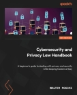Cybersecurity and Privacy Law Handbook: A beginner's guide to dealing with privacy and security while keeping hackers at bay By Walter Rocchi Cover Image