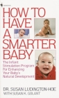 How to Have a Smarter Baby: The Infant Stimulation Program For Enhancing Your Baby's Natural Development By Susan Ludington-Hoe, Susan Golant, M.A. Cover Image