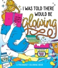I Was Told There Would Be Glowing: A Pregnancy Coloring Book Cover Image