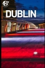 Dublin Ireland Travel Guide 2023: A Comprehensive Guide to Dublin's Rich Culture and History By Trav Explorer Cover Image