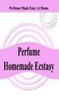 Perfume Homemade Ecstasy: Perfume Made Easy at Home Cover Image