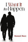 I Want It to Happen: Love as a Saga By Samuel Hazo Cover Image