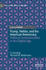 Trump, Twitter, and the American Democracy: Political Communication in the Digital Age (Evolving American Presidency) By Yu Ouyang, Richard W. Waterman Cover Image