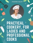 Practical Cookery, for Ladies and Professional Cooks: The Whole Science and Art of Preparing Human Food By Pierre Blot Cover Image