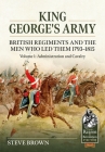 King George's Army: British Regiments and the Men Who Led Them 1793-1815 Volume 1: Administration and Cavalry (From Reason to Revolution) By Steve Brown Cover Image
