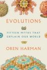 Evolutions: Fifteen Myths That Explain Our World By Oren Harman Cover Image