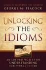 Unlocking the Idioms: An LDS Perspective on Understanding Scriptural Idioms By George M. Peacock Cover Image