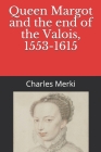 Queen Margot and the end of the Valois, 1553-1615 By Frank H. Wallis (Translator), Charles Merki Cover Image