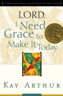 Lord, I Need Grace to Make It Today: A Devotional Study on God's Power for Daily Living (Lord Bible Study) By Kay Arthur Cover Image