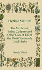 Herbal Manual - The Medicinal, Toilet, Culinary and Other Uses of 130 of the Most Commonly Used Herbs By Harold Ward Cover Image
