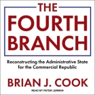 The Fourth Branch Lib/E: Reconstructing the Administrative State for the Commercial Republic By Brian J. Cook, Peter Lerman (Read by) Cover Image