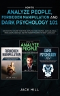 How to Analyze People, Forbidden Manipulation and Dark Psychology 101: Discover the Covert Code for Limitless Mind Control and Subliminal Persuasion U By Jack Hill Cover Image