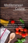 Mediterranean Cuisine: A Collection of Many Wonderful Mediterranean Recipes, Genuine Flavors and Detailed Recipes Cover Image