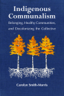 Indigenous Communalism: Belonging, Healthy Communities, and Decolonizing the Collective By Professor Carolyn Smith-Morris Cover Image
