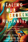 Healing Our Broken Humanity: Practices for Revitalizing the Church and Renewing the World By Grace Ji Kim, Graham Hill, Willie James Jennings (Foreword by) Cover Image