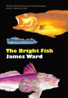 The Bright Fish By James Ward Cover Image