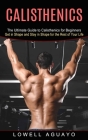 Calisthenics: The Ultimate Guide to Calisthenics for Beginners (Get in Shape and Stay in Shape for the Rest of Your Life) By Lowell Aguayo Cover Image