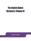 The English dialect dictionary, being the complete vocabulary of all dialect words still in use, or known to have been in use during the last two hund By Joseph Wright Cover Image