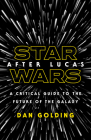 Star Wars after Lucas: A Critical Guide to the Future of the Galaxy By Dan Golding Cover Image