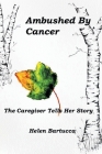 Ambushed By Cancer: The Caregiver Tells Her Story By Helen Bartucca Cover Image