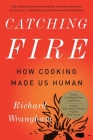 Catching Fire: How Cooking Made Us Human By Richard Wrangham Cover Image
