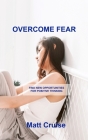 Overcome Fear: Find New Opportunities for Positive Thinking By Matt Cruise Cover Image