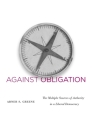 Against Obligation: The Multiple Sources of Authority in a Liberal Democracy By Abner S. Greene Cover Image