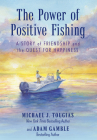 The Power of Positive Fishing: A Story of Friendship and the Quest for Happiness By Michael Tougias, Adam Gamble Cover Image