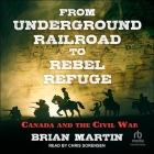 From Underground Railroad to Rebel Refuge: Canada and the Civil War By Brian Martin, Chris Sorensen (Read by) Cover Image