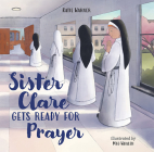 Sister Clare Gets Ready for Prayer By Katie Warner Cover Image