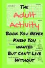 The Adult Activity Book You Never Knew You Wanted But Can't Live Without: With Games, Coloring, Sudoku, Puzzles and More. By Tamara L. Adams Cover Image