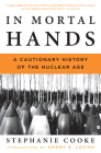 In Mortal Hands: A Cautionary History of the Nuclear Age Cover Image