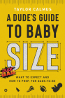 A Dude's Guide to Baby Size: What to Expect and How to Prep for Dads-to-Be By Taylor Calmus Cover Image