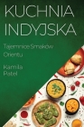 Kuchnia Indyjska: Tajemnice Smaków Orientu By Kamila Patel Cover Image